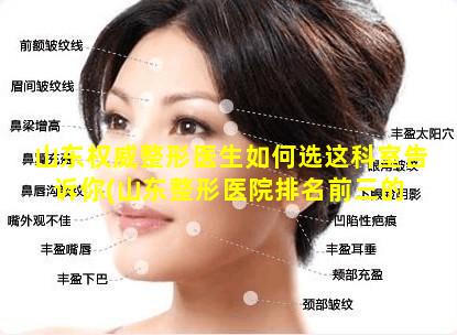 山东权威整形医生如何选这科室告诉你(山东整形医院排名前三的 🦋 )